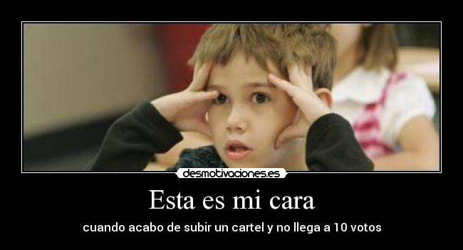 Esta es mi cara - cuando acabo de subir un cartel y no llega a 10 votos