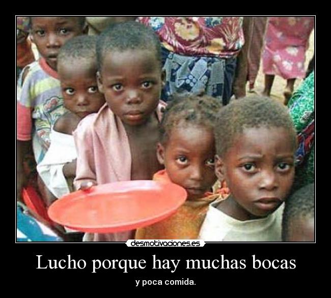 Lucho porque hay muchas bocas - y poca comida.