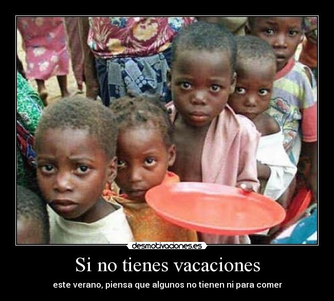 Si no tienes vacaciones - este verano, piensa que algunos no tienen ni para comer