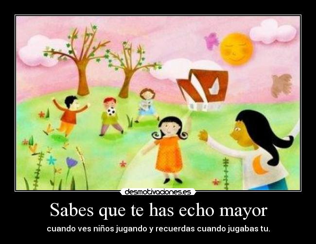 Sabes que te has echo mayor - cuando ves niños jugando y recuerdas cuando jugabas tu.