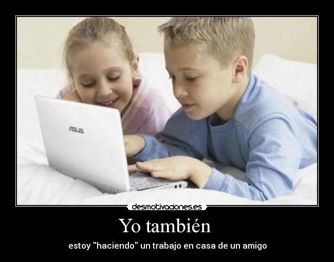 Yo también - estoy haciendo un trabajo en casa de un amigo