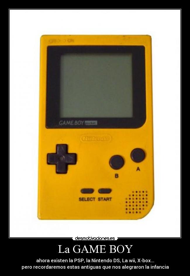 La GAME BOY - ahora existen la PSP, la Nintendo DS, La wii, X-box...
pero recordaremos estas antiguas que nos alegraron la infancia