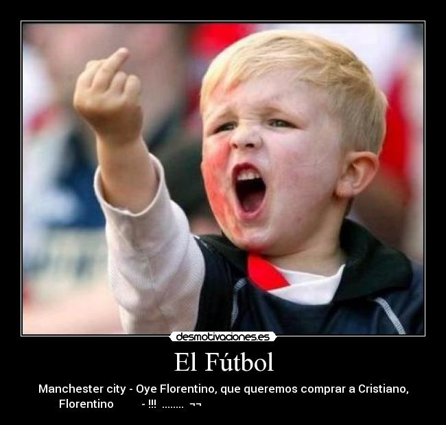 El Fútbol - Manchester city - Oye Florentino, que queremos comprar a Cristiano,
Florentino          - !!!  ........  ¬¬                                                                    