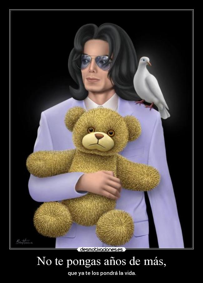 No te pongas años de más, -