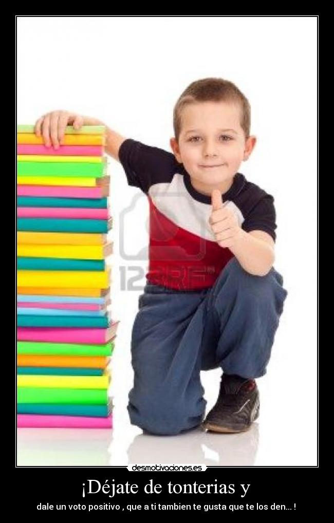 ¡Déjate de tonterias y -