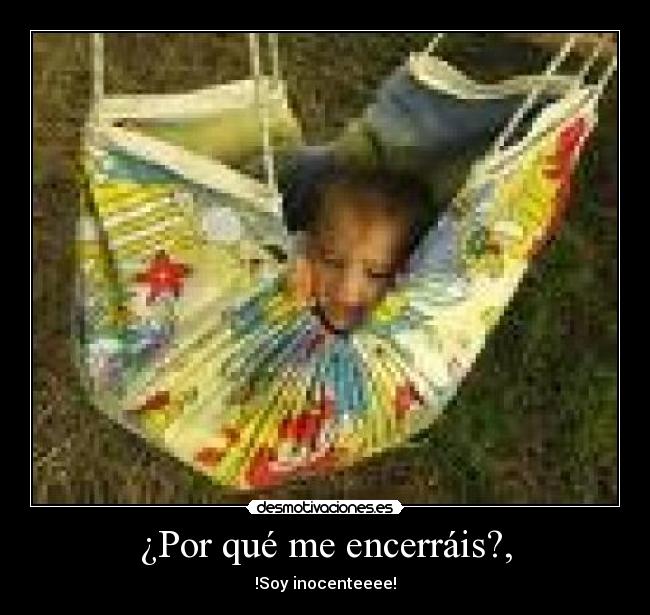 ¿Por qué me encerráis?, - !Soy inocenteeee!