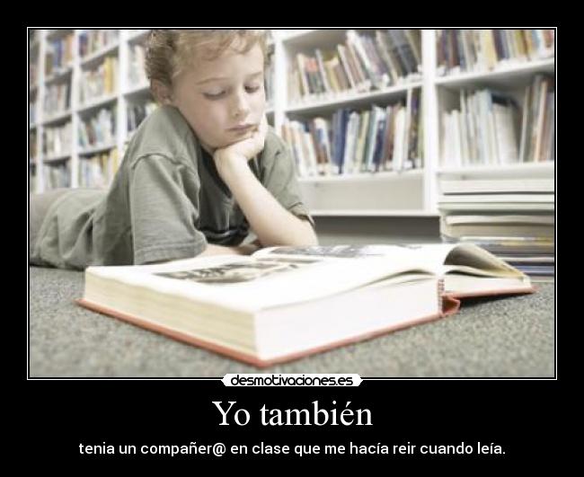 Yo también - tenia un compañer@ en clase que me hacía reir cuando leía.