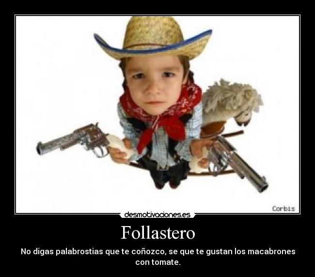 Follastero - No digas palabrostias que te coñozco, se que te gustan los macabrones con tomate.