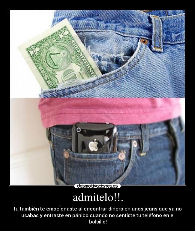 admitelo!!. - tu también te emocionaste al encontrar dinero en unos jeans que ya no
usabas y entraste en pánico cuando no sentiste tu teléfono en el
bolsillo!