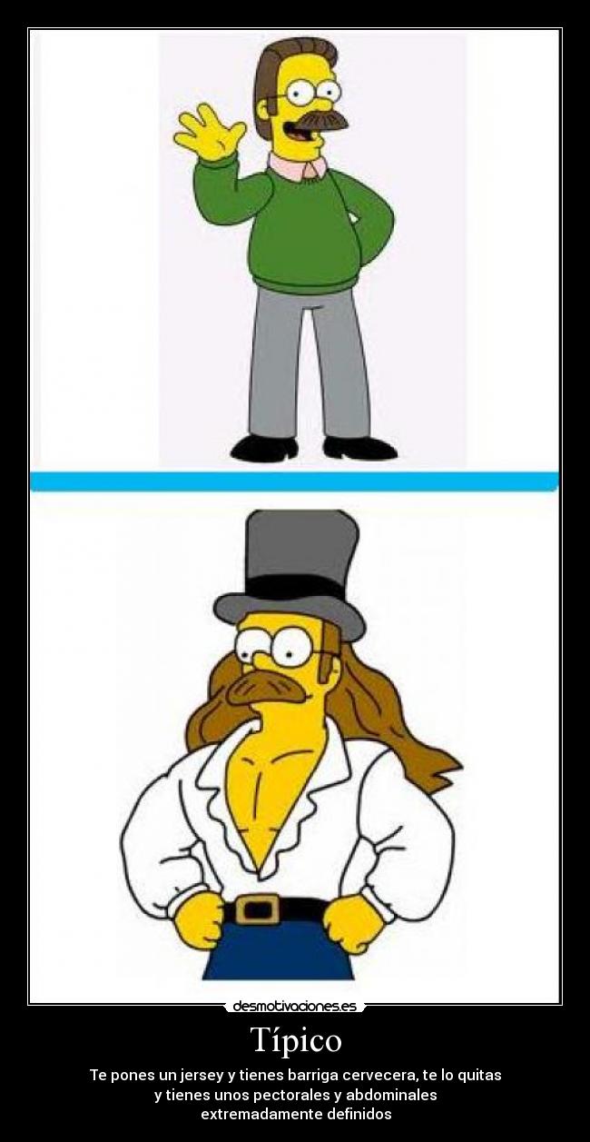 Típico - Te pones un jersey y tienes barriga cervecera, te lo quitas
y tienes unos pectorales y abdominales
extremadamente definidos