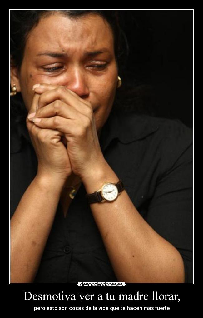 Desmotiva ver a tu madre llorar, - 
