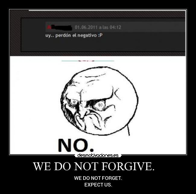 WE DO NOT FORGIVE.    - WE DO NOT FORGET.
EXPECT US.