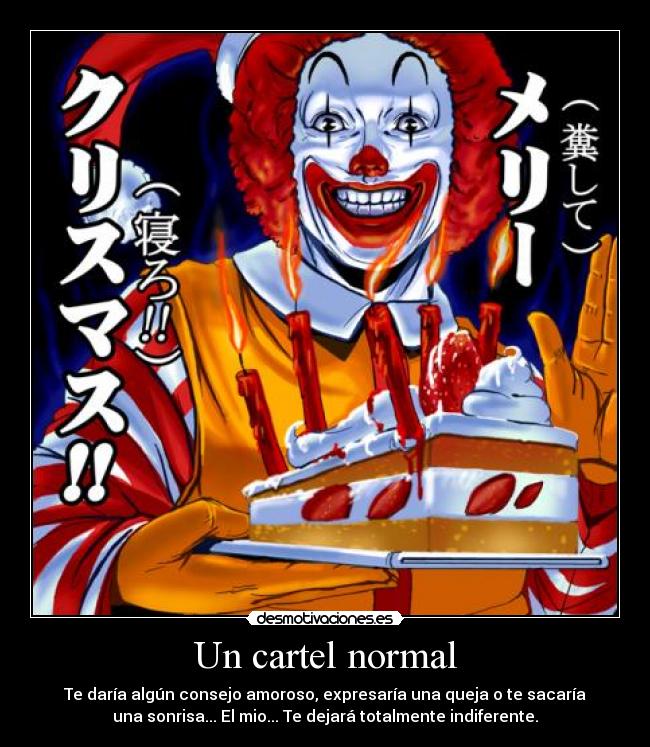 Un cartel normal - Te daría algún consejo amoroso, expresaría una queja o te sacaría
una sonrisa... El mio... Te dejará totalmente indiferente.