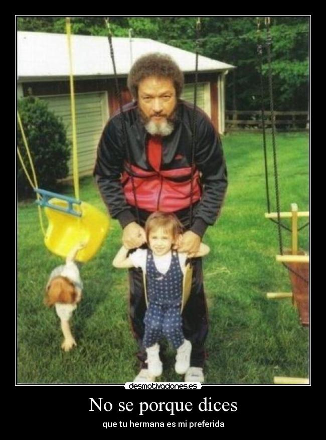 No se porque dices - que tu hermana es mi preferida