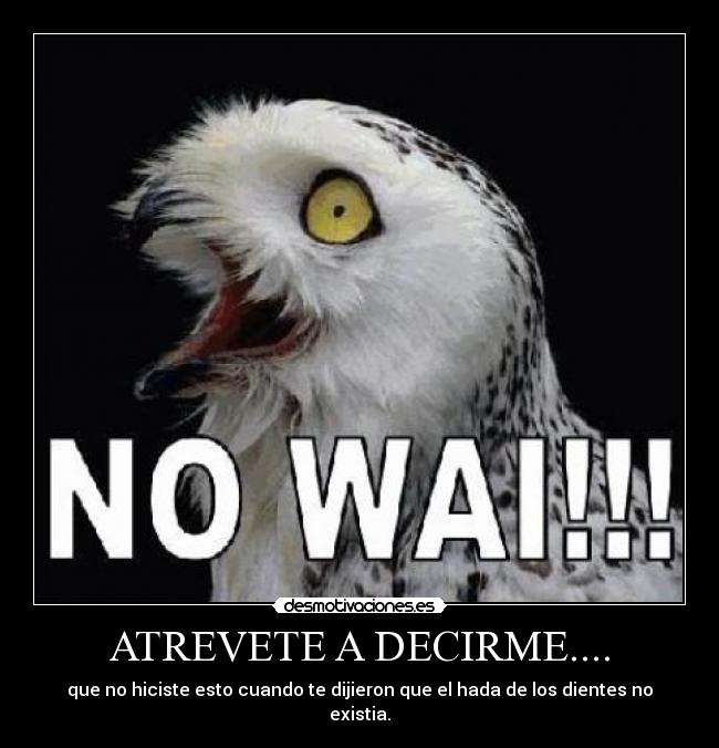 ATREVETE A DECIRME.... - que no hiciste esto cuando te dijieron que el hada de los dientes no existia.