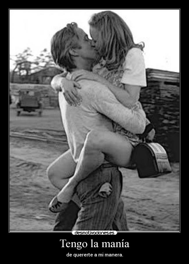 Tengo la manía - de quererte a mi manera.