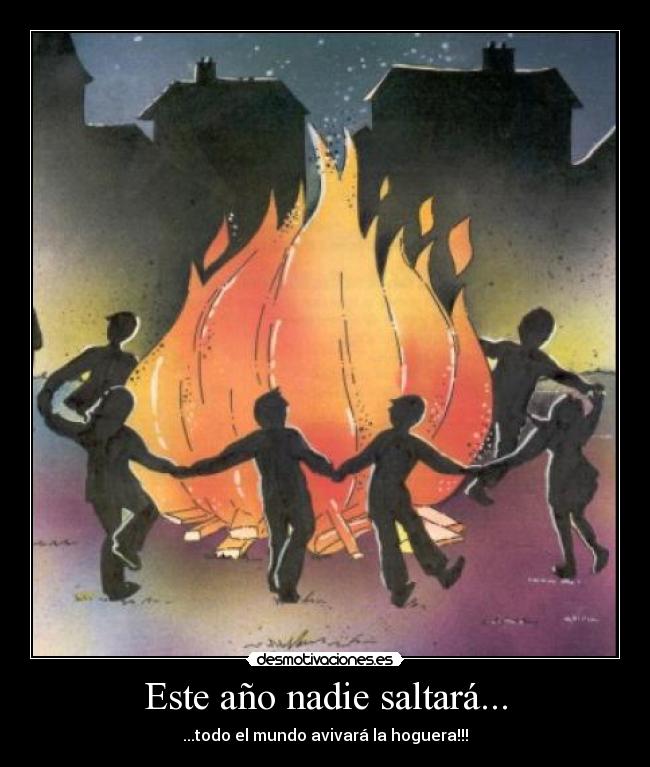 Este año nadie saltará... - ...todo el mundo avivará la hoguera!!!