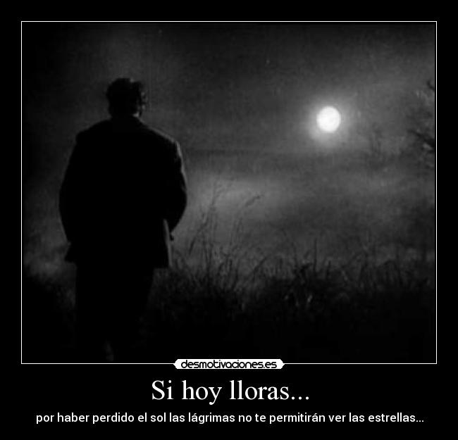 Si hoy lloras... - por haber perdido el sol las lágrimas no te permitirán ver las estrellas...