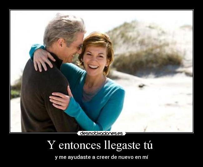 Y entonces llegaste tú - y me ayudaste a creer de nuevo en mí