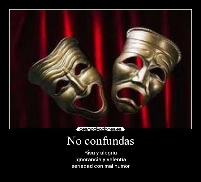 No confundas - Risa y alegría
ignorancia y valentía
seriedad con mal humor