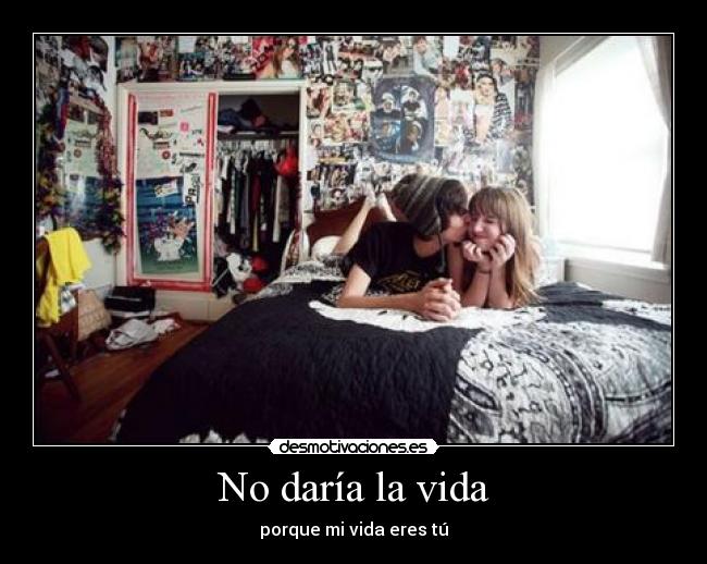 No daría la vida - porque mi vida eres tú