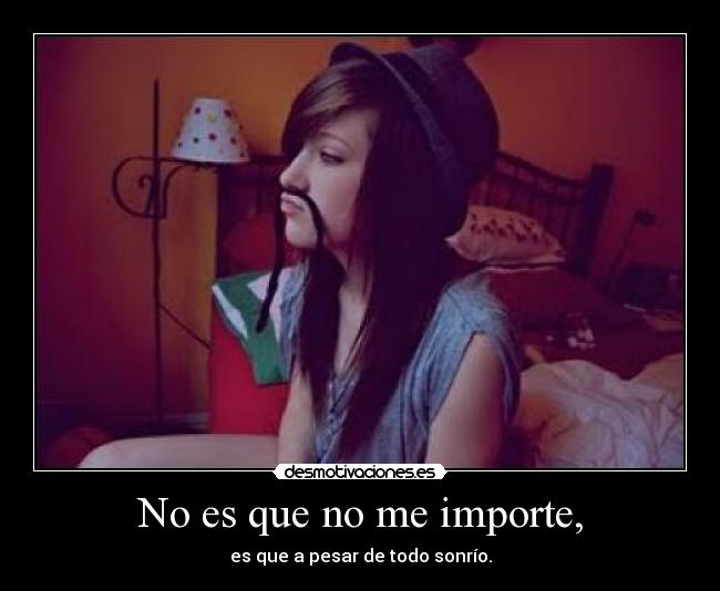 No es que no me importe, - es que a pesar de todo sonrío.