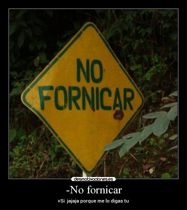 -No fornicar - +Si  jajaja porque me lo digas tu 