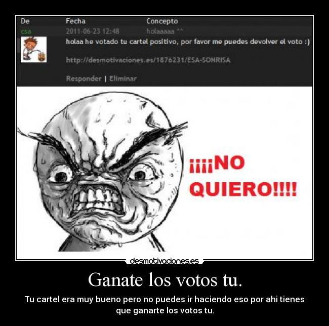Ganate los votos tu. - Tu cartel era muy bueno pero no puedes ir haciendo eso por ahi tienes
que ganarte los votos tu.