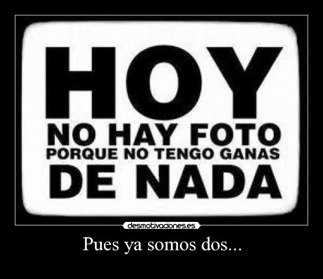 Pues ya somos dos... -