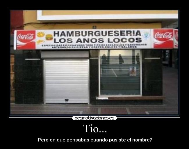 Tio... - Pero en que pensabas cuando pusiste el nombre?