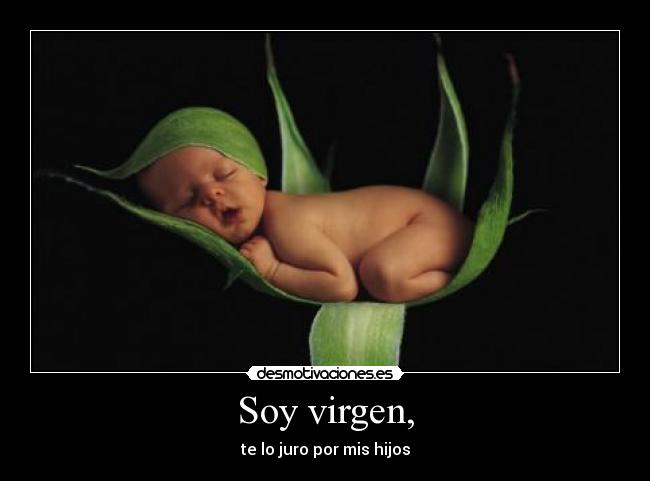 Soy virgen, - te lo juro por mis hijos