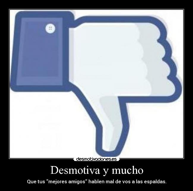 Desmotiva y mucho - Que tus mejores amigos hablen mal de vos a las espaldas.