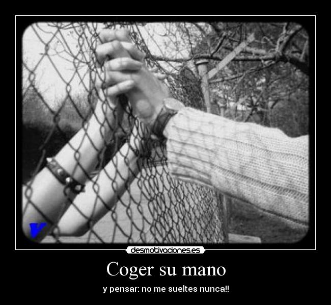 Coger su mano - y pensar: no me sueltes nunca!!