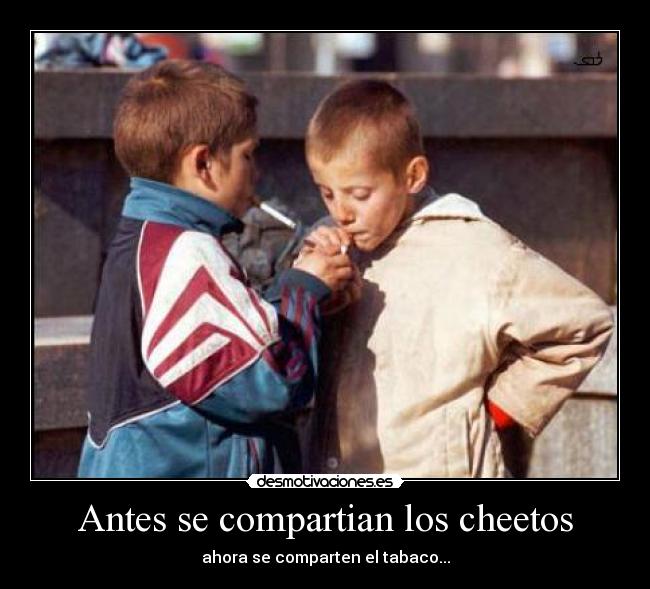 Antes se compartian los cheetos - ahora se comparten el tabaco...