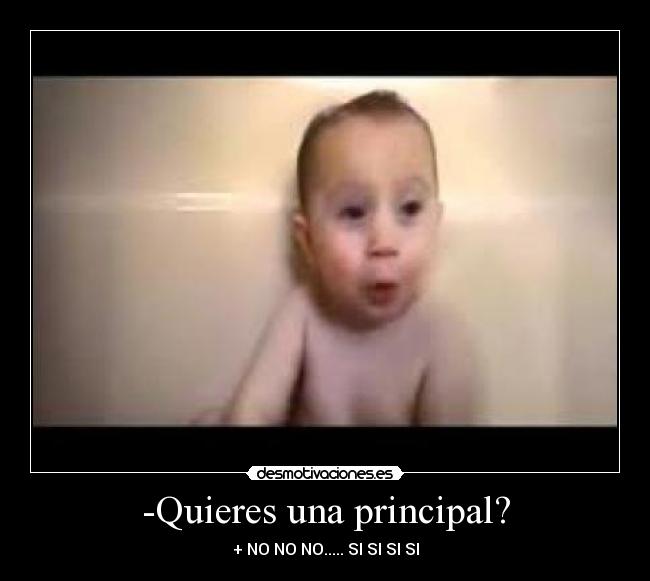 -Quieres una principal? - + NO NO NO..... SI SI SI SI
