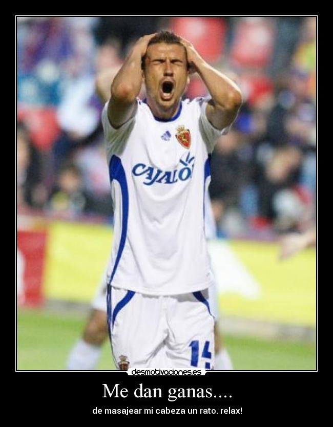 Me dan ganas.... - de masajear mi cabeza un rato. relax!