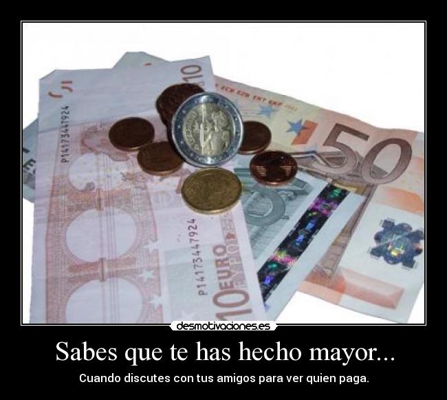 Sabes que te has hecho mayor... - Cuando discutes con tus amigos para ver quien paga.