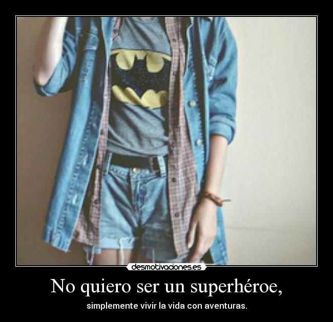 No quiero ser un superhéroe, - simplemente vivir la vida con aventuras.
