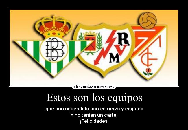 Estos son los equipos - que han ascendido con esfuerzo y empeño
Y no tenían un cartel
¡Felicidades!