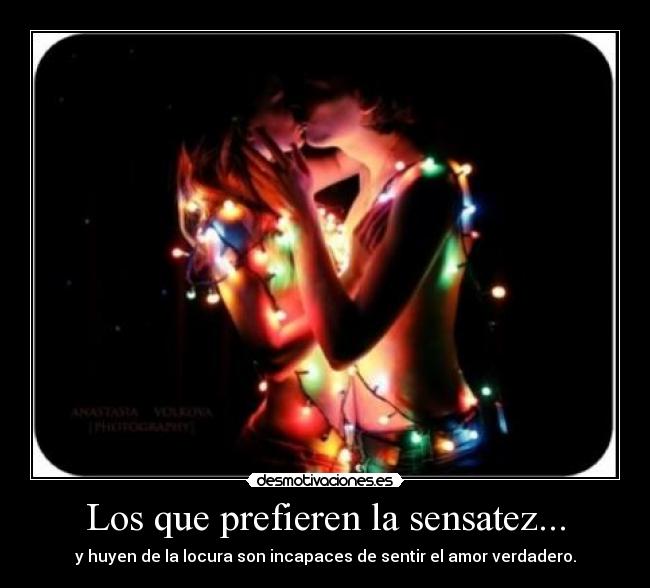 Los que prefieren la sensatez... - y huyen de la locura son incapaces de sentir el amor verdadero.