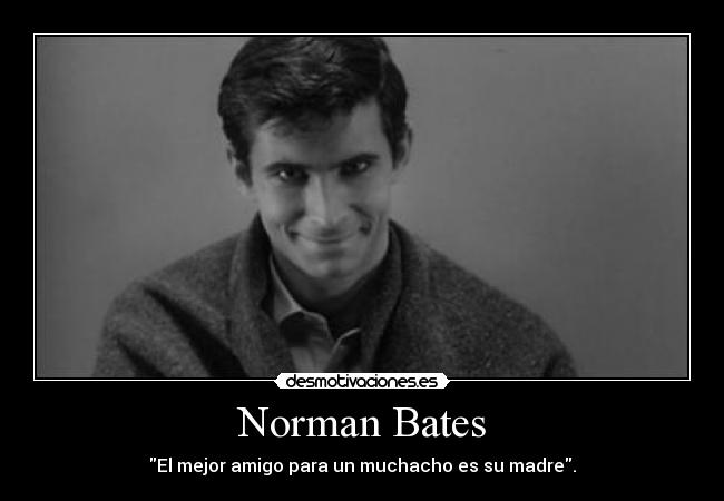 Norman Bates - El mejor amigo para un muchacho es su madre.