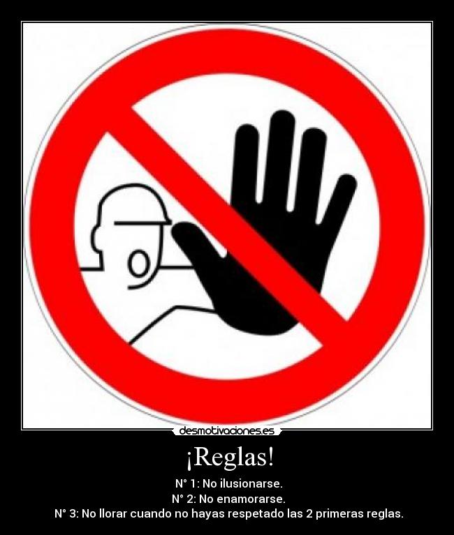 ¡Reglas! -  N° 1: No ilusionarse.
 N° 2: No enamorarse.
 N° 3: No llorar cuando no hayas respetado las 2 primeras reglas.