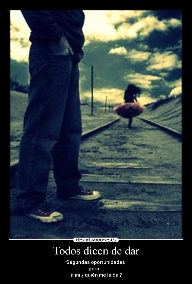 Todos dicen de dar - Segundas oportunidades 
pero ...
a mi ¿ quién me la da ?