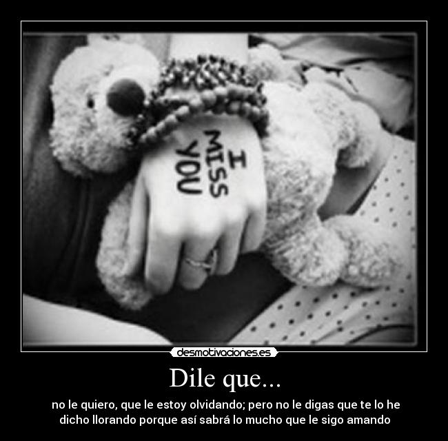 Dile que... -  no le quiero, que le estoy olvidando; pero no le digas que te lo he
dicho llorando porque así sabrá lo mucho que le sigo amando