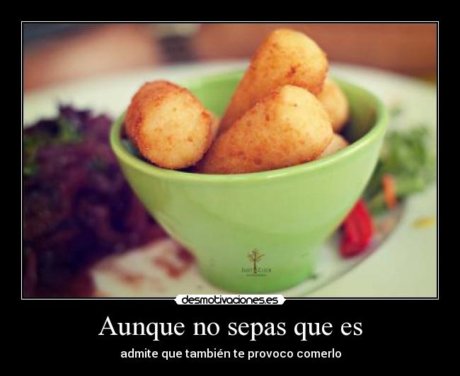 Aunque no sepas que es - admite que también te provoco comerlo