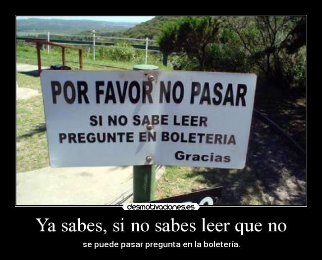 Ya sabes, si no sabes leer que no - se puede pasar pregunta en la boletería.