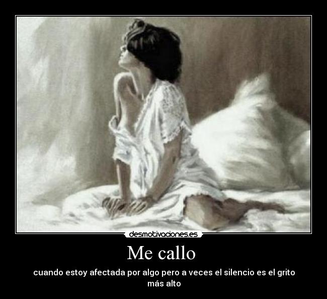 Me callo - cuando estoy afectada por algo pero a veces el silencio es el grito más alto