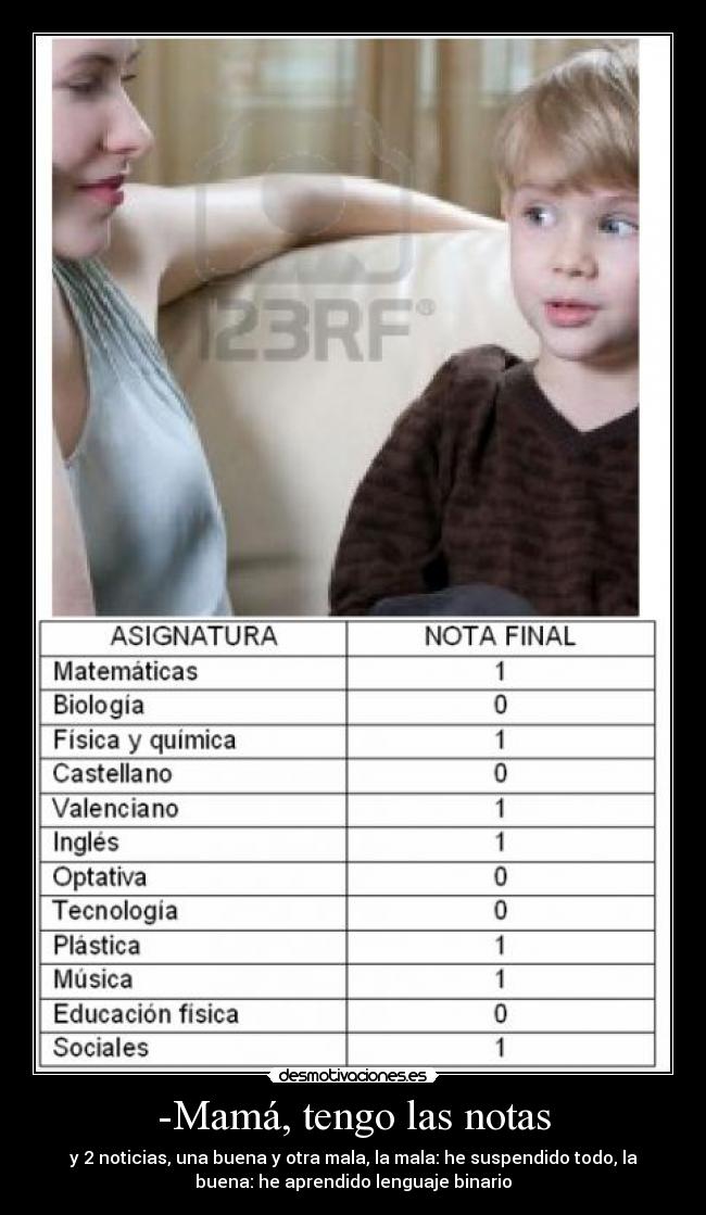 -Mamá, tengo las notas - y 2 noticias, una buena y otra mala, la mala: he suspendido todo, la
buena: he aprendido lenguaje binario