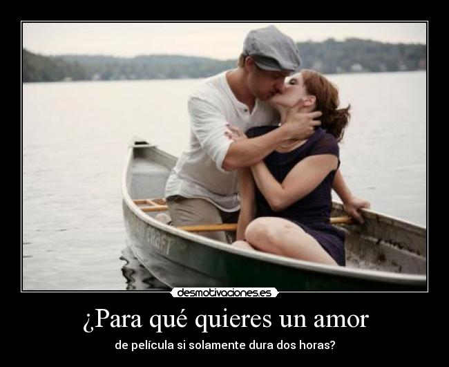 ¿Para qué quieres un amor - de película si solamente dura dos horas?