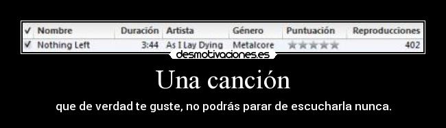 Una canción - que de verdad te guste, no podrás parar de escucharla nunca.